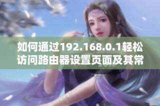 如何通过192.168.0.1轻松访问路由器设置页面及其常见问题解答