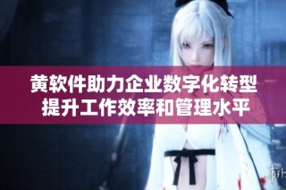 黄软件助力企业数字化转型 提升工作效率和管理水平