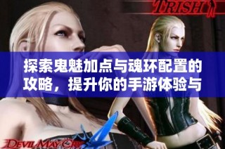 探索鬼魅加点与魂环配置的攻略，提升你的手游体验与战力