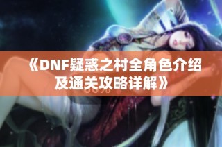 《DNF疑惑之村全角色介绍及通关攻略详解》