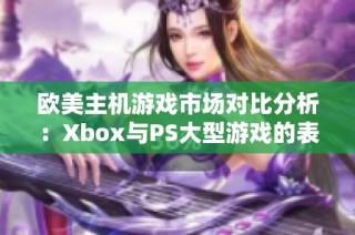 欧美主机游戏市场对比分析：Xbox与PS大型游戏的表现与差异研究