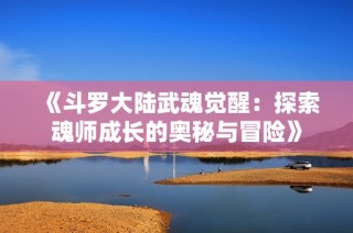 《斗罗大陆武魂觉醒：探索魂师成长的奥秘与冒险》