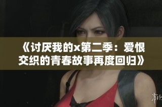 《讨厌我的x第二季：爱恨交织的青春故事再度回归》