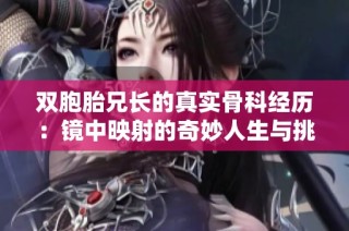 双胞胎兄长的真实骨科经历：镜中映射的奇妙人生与挑战