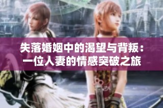 失落婚姻中的渴望与背叛：一位人妻的情感突破之旅