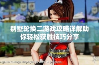 别墅轮换二游戏攻略详解助你轻松获胜技巧分享