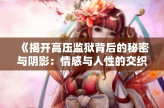 《揭开高压监狱背后的秘密与阴影：情感与人性的交织》