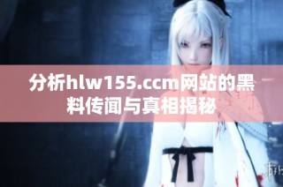 分析hlw155.ccm网站的黑料传闻与真相揭秘