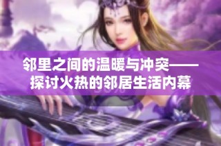 邻里之间的温暖与冲突——探讨火热的邻居生活内幕