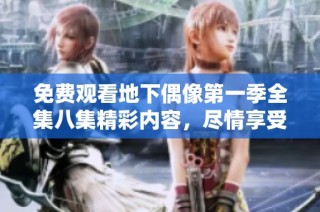 免费观看地下偶像第一季全集八集精彩内容，尽情享受音乐之旅