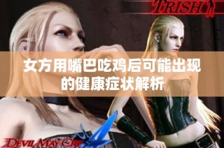 女方用嘴巴吃鸡后可能出现的健康症状解析