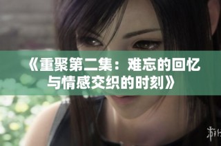 《重聚第二集：难忘的回忆与情感交织的时刻》