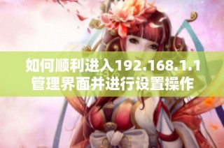 如何顺利进入192.168.1.1管理界面并进行设置操作