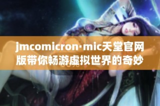 jmcomicron·mic天堂官网版带你畅游虚拟世界的奇妙体验