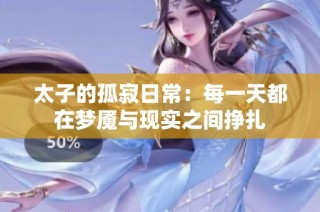 太子的孤寂日常：每一天都在梦魇与现实之间挣扎