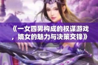 《一女四男构成的权谋游戏，嫡女的魅力与决策交锋》