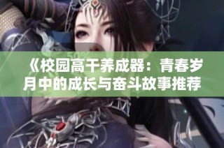 《校园高干养成器：青春岁月中的成长与奋斗故事推荐》