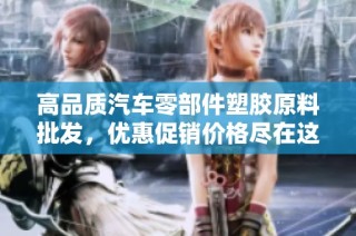 高品质汽车零部件塑胶原料批发，优惠促销价格尽在这里