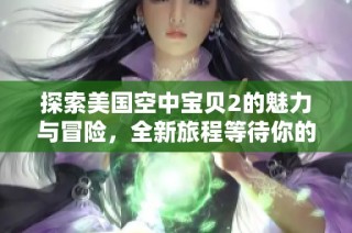 探索美国空中宝贝2的魅力与冒险，全新旅程等待你的参与！