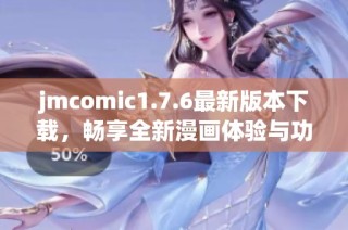 jmcomic1.7.6最新版本下载，畅享全新漫画体验与功能升级