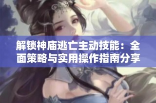 解锁神庙逃亡主动技能：全面策略与实用操作指南分享