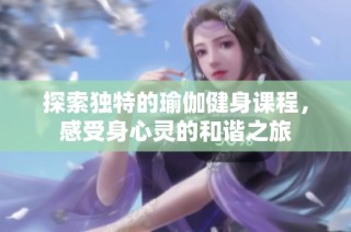 探索独特的瑜伽健身课程，感受身心灵的和谐之旅