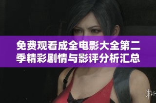 免费观看成全电影大全第二季精彩剧情与影评分析汇总