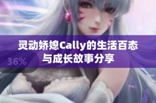 灵动娇媳Cally的生活百态与成长故事分享