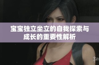 宝宝独立坐立的自我探索与成长的重要性解析