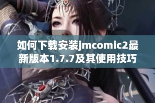如何下载安装jmcomic2最新版本1.7.7及其使用技巧解析