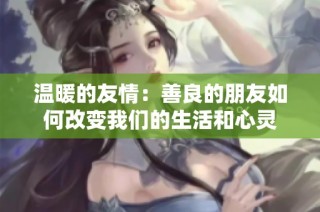 温暖的友情：善良的朋友如何改变我们的生活和心灵