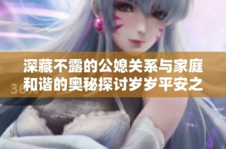 深藏不露的公媳关系与家庭和谐的奥秘探讨岁岁平安之道