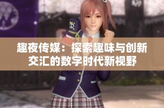 趣夜传媒：探索趣味与创新交汇的数字时代新视野