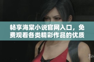 畅享海棠小说官网入口，免费观看各类精彩作品的优质平台