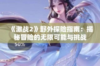 《激战2》野外探险指南：揭秘冒险的无限可能与挑战