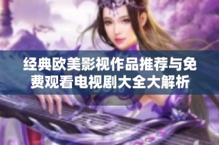 经典欧美影视作品推荐与免费观看电视剧大全大解析