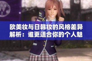 欧美妆与日韩妆的风格差异解析：谁更适合你的个人魅力