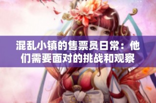 混乱小镇的售票员日常：他们需要面对的挑战和观察