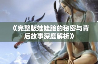 《完整版娃娃脸的秘密与背后故事深度解析》