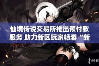仙境传说交易所推出预付款服务 助力新区玩家畅游“新生世代”