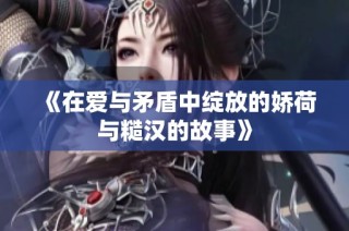《在爱与矛盾中绽放的娇荷与糙汉的故事》