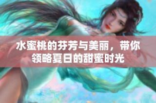 水蜜桃的芬芳与美丽，带你领略夏日的甜蜜时光