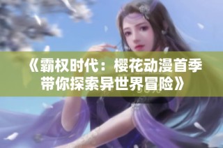 《霸权时代：樱花动漫首季带你探索异世界冒险》
