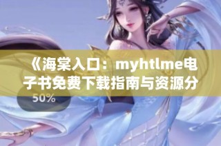 《海棠入口：myhtlme电子书免费下载指南与资源分享》