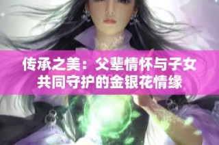 传承之美：父辈情怀与子女共同守护的金银花情缘
