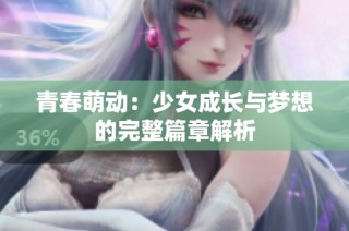 青春萌动：少女成长与梦想的完整篇章解析