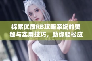 探索优质RB攻略系统的奥秘与实用技巧，助你轻松应对游戏挑战