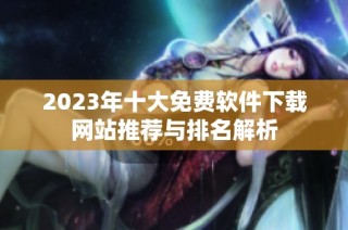 2023年十大免费软件下载网站推荐与排名解析