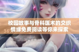 校园故事与骨科医术的交织情缘免费阅读等你来探索
