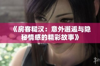 《房客糙汉：意外邂逅与隐秘情感的精彩故事》